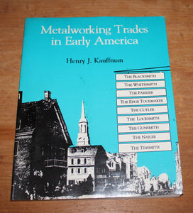 Metalworking Trades in Early America: The Blacksmith, The Whitesmith, The Farrier, The Edgetool Maker, The Cutler, The Locksmith, The Gunsmith, The Nailer, and The Tinsmith